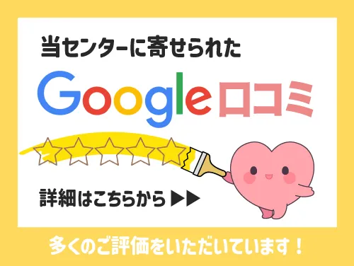 当センターに寄せられたGoogle口コミはこちらから