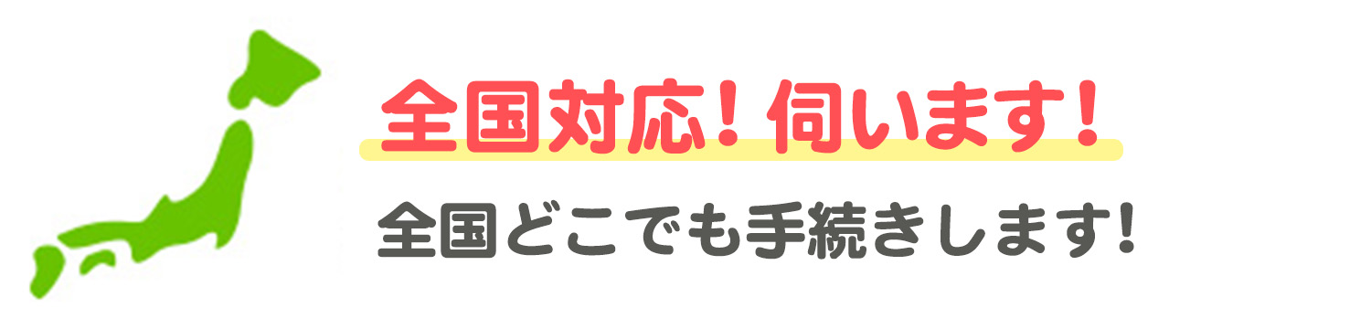 全国対応!伺います！ 全国どこでも手続します!(土日祝OK)