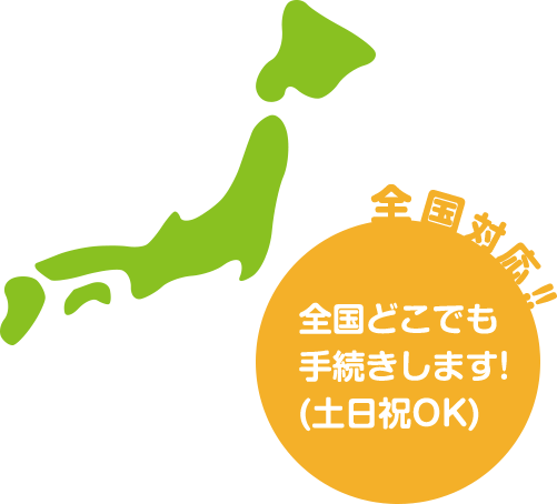 全国対応！全国どこでも手続きします！（土日祝OK）