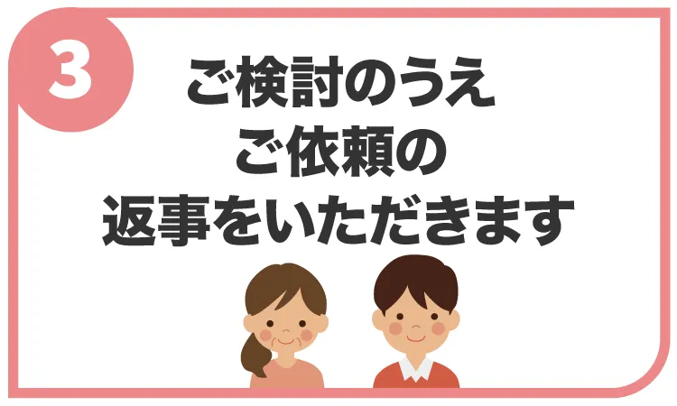 ご検討のうえご依頼の返事をいただきます