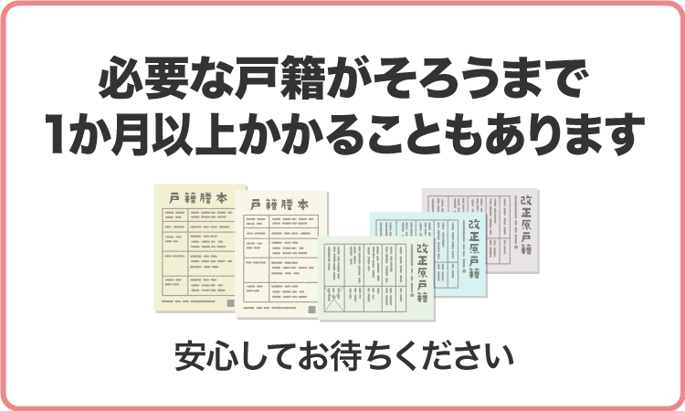 必要な戸籍がそろうまで1ヵ月以上かかることもあります