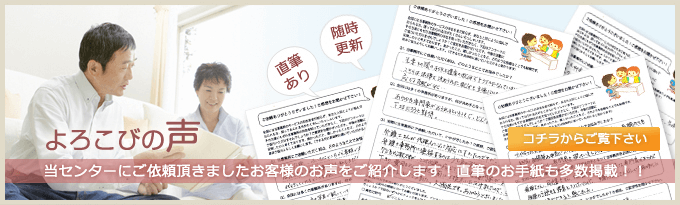 よろこびの声　当センターにご依頼いただきましたお客様のお声をご紹介します！直筆のお手紙も多数掲載！！