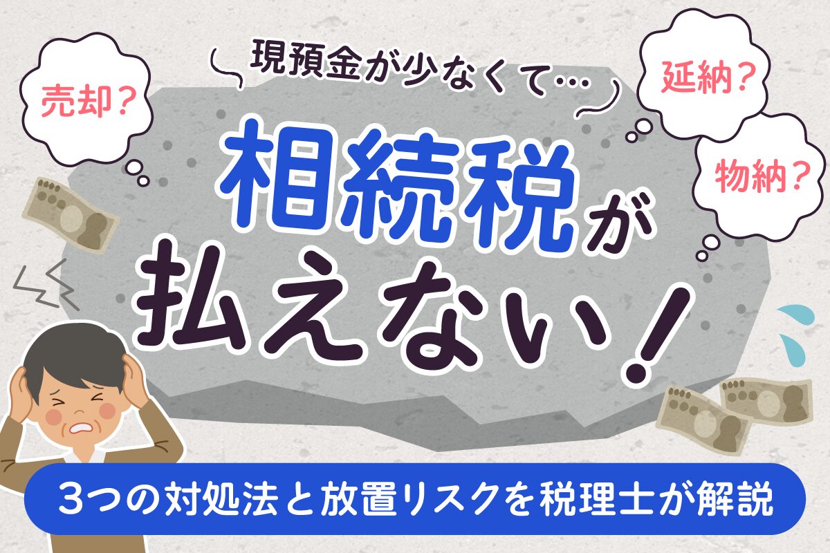 相続税が払えない！延納・物納など3つの対処法と放置リスクを税理士が解説