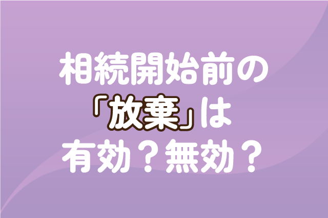 相続開始前の「放棄」は有効？無効？