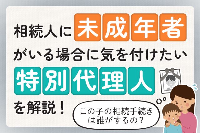 相続人に未成年者がいる場合に気を付けたい【特別代理人】を解説！