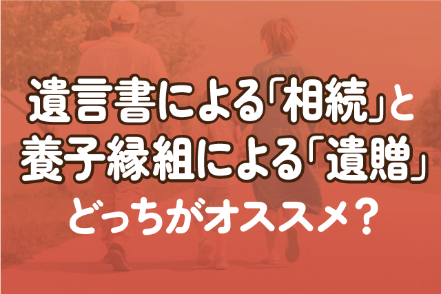 遺言書による「相続」と養子縁組による「遺贈」どっちがオススメ？