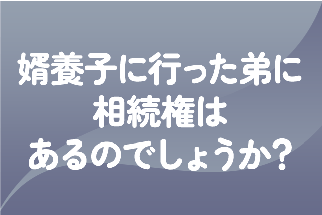 婿養子に行った弟に相続権はあるのでしょうか？