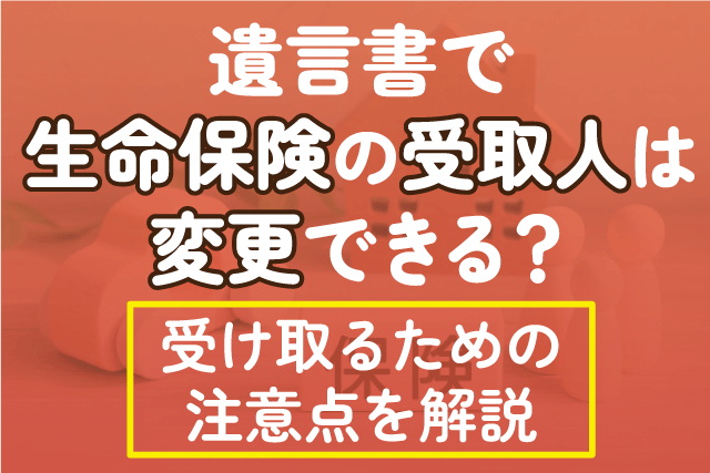 遺言書で生命保険の受け取り人を変更する