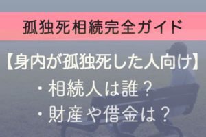 孤独死相続完全ガイド【身内が孤独死した人向け】相続人は誰？財産や借金は？