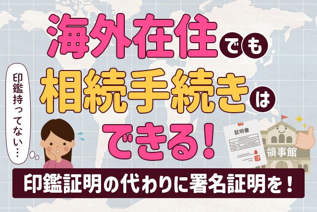 海外在住でも相続手続きはできる｜印鑑証明の代わりに署名証明を！