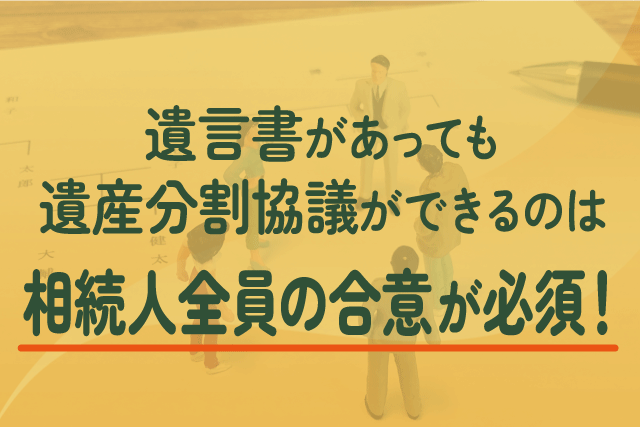 遺言書があっても遺産分割協議ができるのは「相続人全員の合意」が必須！