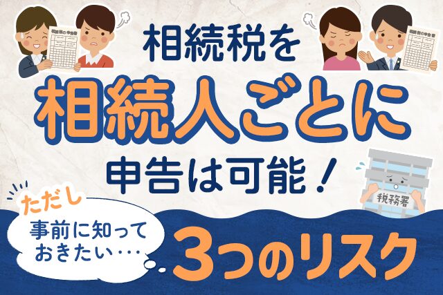 相続税を「相続人ごとに」申告は可能！事前に知っておきたい3つのリスク