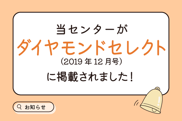 当センターがダイヤモンドセレクト（2019年12月号）に掲載されました！
