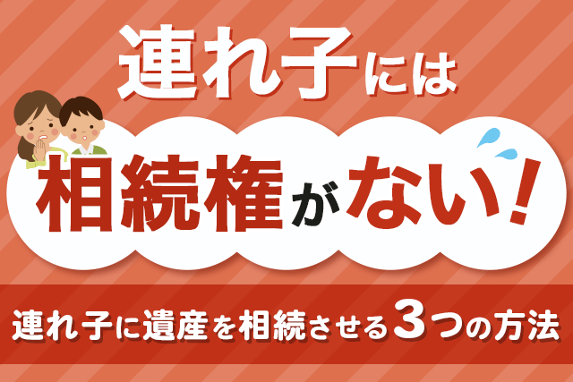 連れ子には相続権がない！連れ子に遺産を相続させる3つの方法