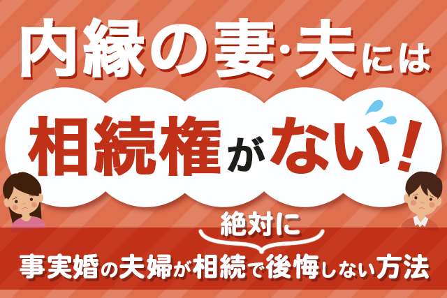 内縁の妻・夫には相続権がない！事実婚の夫婦が相続で絶対に後悔しない方法