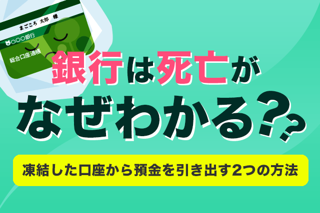 銀行は死亡がなぜわかる？凍結のタイミングと預金を引き出す2つの方法