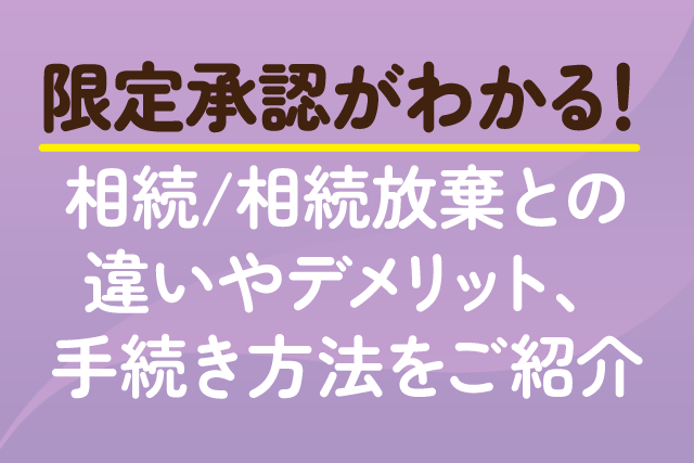 限定承認がわかる！相続/相続放棄との違いやデメリット、手続き方法をご紹介