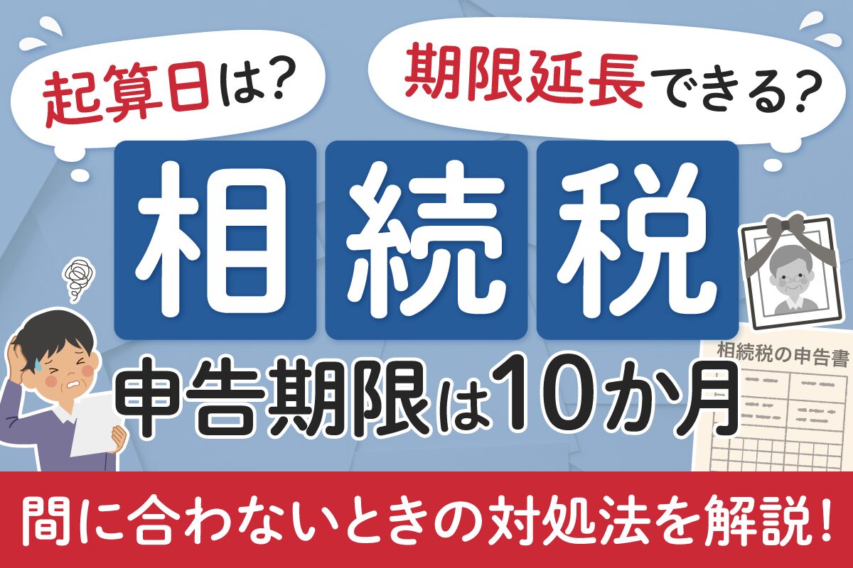 相続税の申告期限は10か月｜起算日・期限延長・間に合わないときの対処法を解説