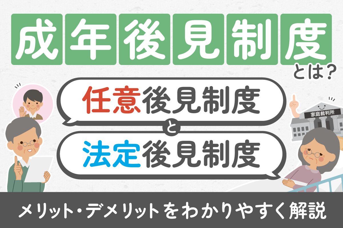 成年後見制度とは？任意後見・法定後見のメリット・デメリットをわかりやすく解説