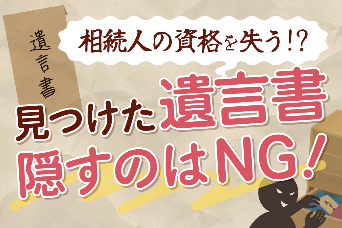 見つけた遺言書を隠すのはNG！相続人の資格を失う/失わない場合を解説