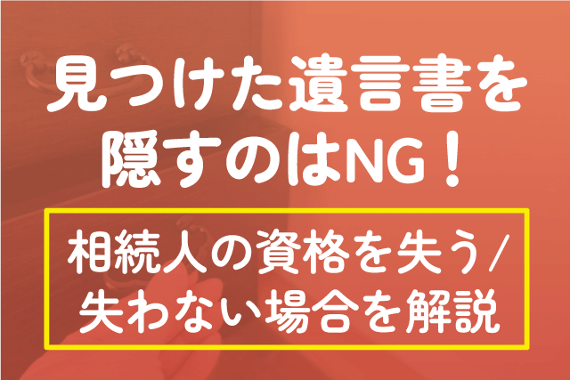 見つけた遺言書を隠すのはNG！相続人の資格を失う/失わない場合を解説