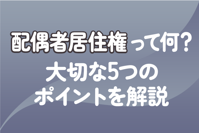 配偶者居住権って何？大切な5つのポイントを解説