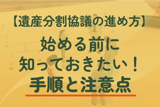 【遺産分割協議の進め方】始める前に知っておきたい！手順と注意点