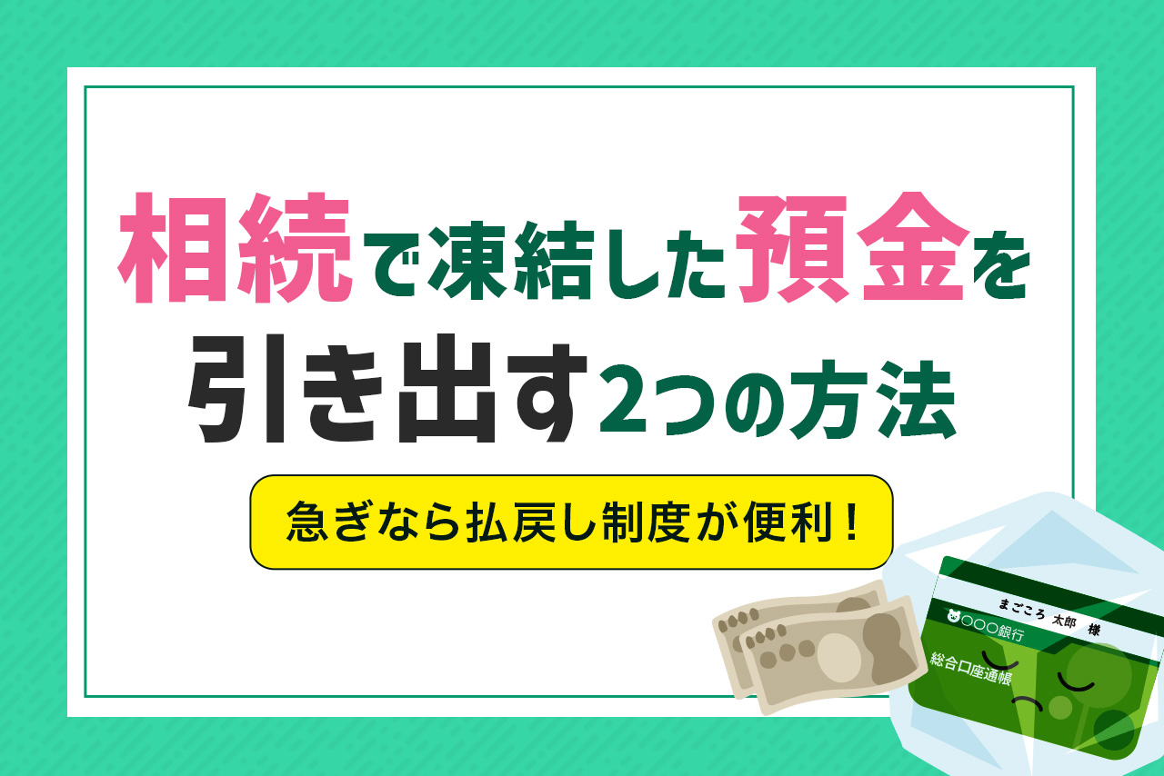 相続で凍結した預金を引き出す2つの方法｜急ぎなら「払戻し制度」が便利