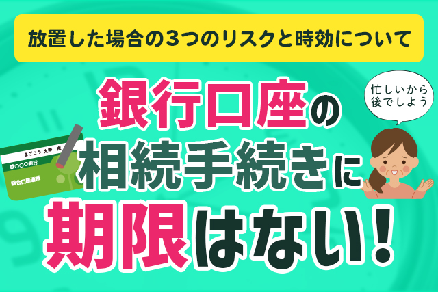 銀行口座の相続手続きに期限はない！放置した場合の3つのリスクと時効について