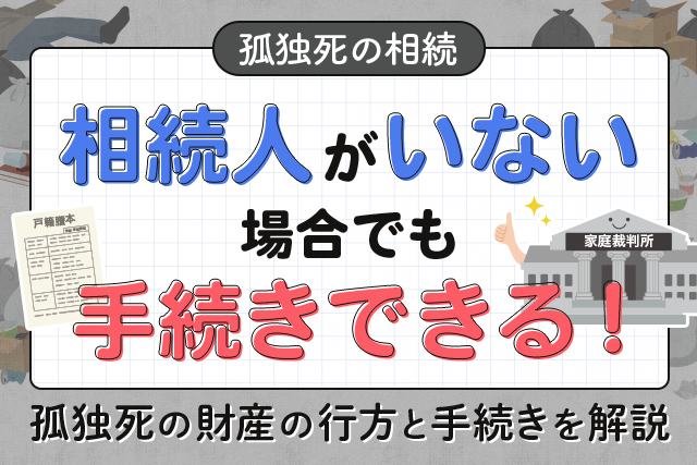 相続人がいない場合でも手続きできる！孤独死の財産の行方と手続を解説