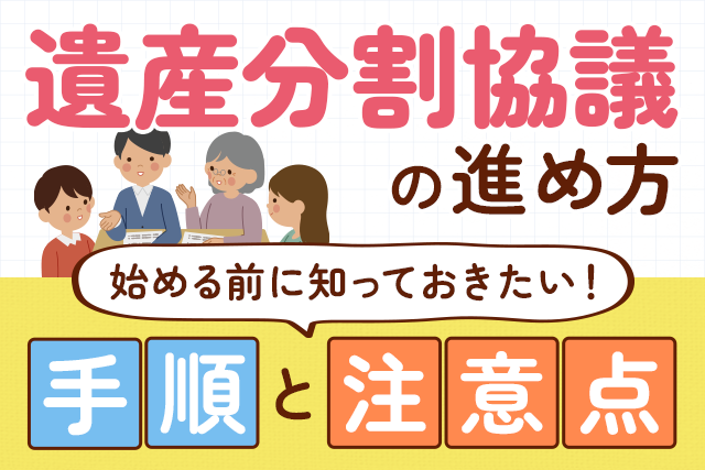 【遺産分割協議の進め方】始める前に知っておきたい！手順と注意点