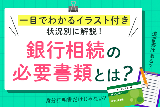 銀行相続の必要書類とは 一目でわかるイラスト付き 状況別に解説 遺産相続手続まごころ代行センター