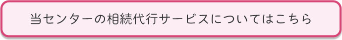 当センターの相続代行サービスについてはこちら