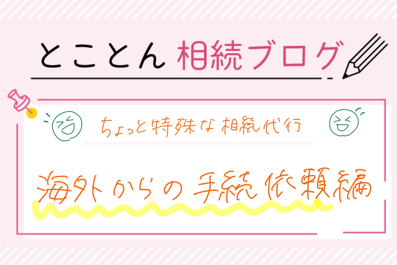 〈ちょっと特殊な相続代行①〉海外からの手続き依頼編