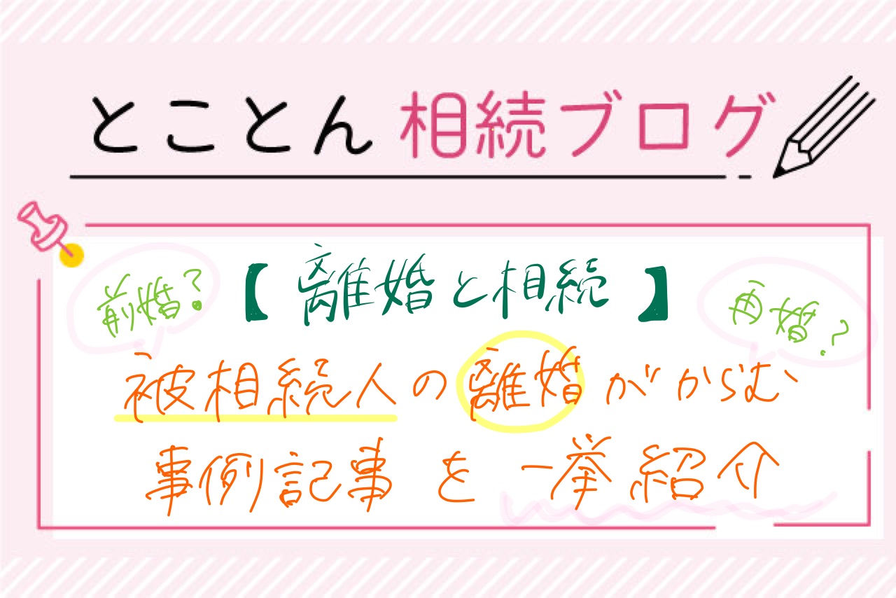 【まとめ】離婚と相続｜あなたはどの状況？相談事例を一挙紹介します