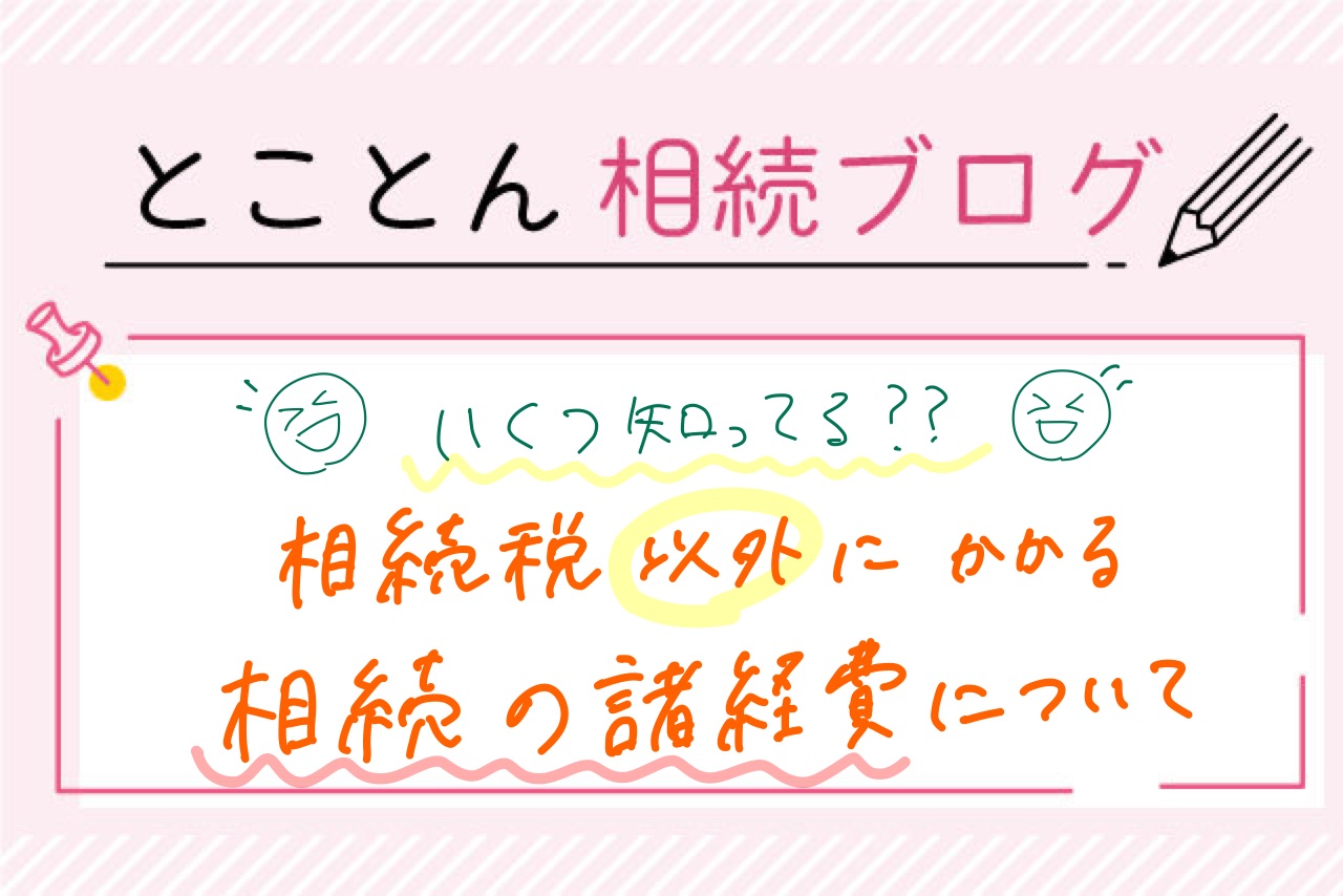 【いくつ知ってる？】相続税以外にかかる相続の諸経費について