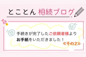 手続きが完了したご依頼者様より、お手紙をいただきました！〈その2〉