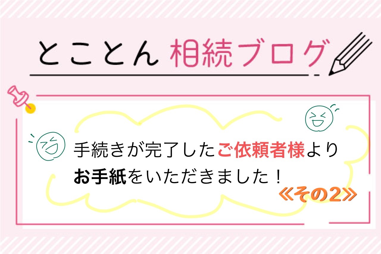 手続きが完了したご依頼者様より、お手紙をいただきました！〈その2〉