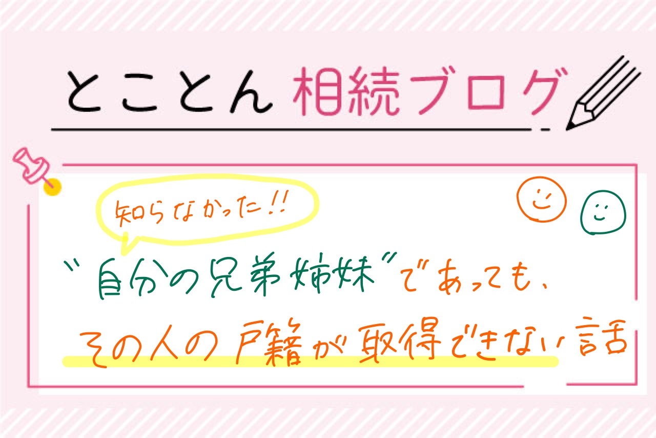 〈知らなかった！〉”自分の兄弟姉妹”であってもその人の戸籍が取得できない話