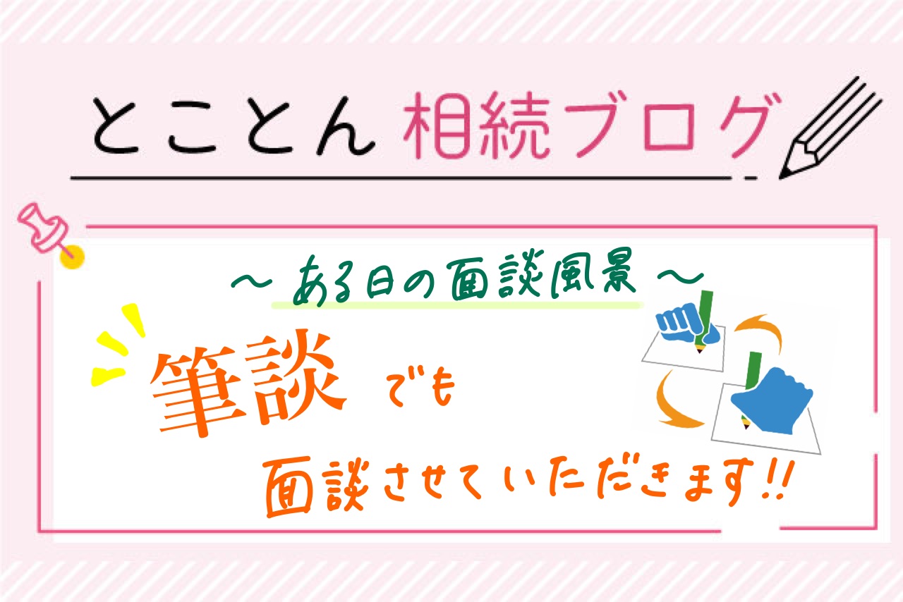 〈ある日の面談風景〉筆談でも面談させていただきます！