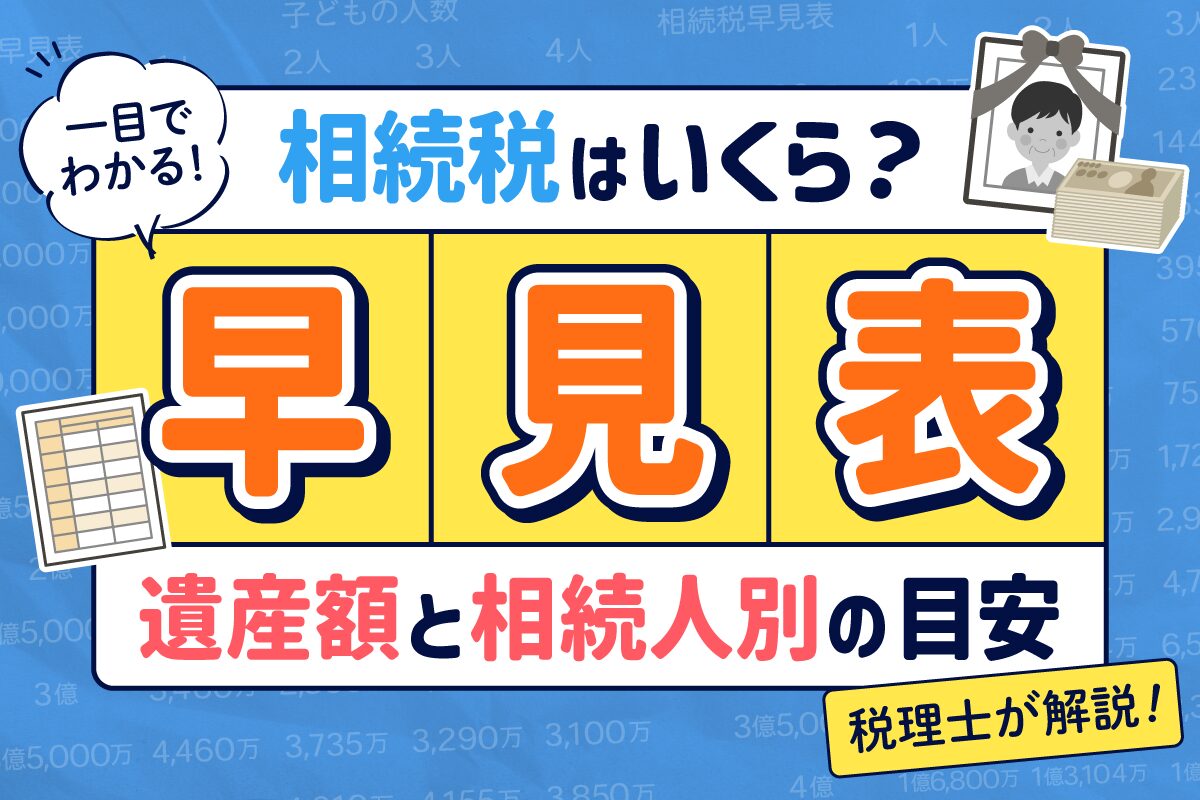 相続税はいくら？【早見表】で遺産額と相続人別の目安を税理士が解説