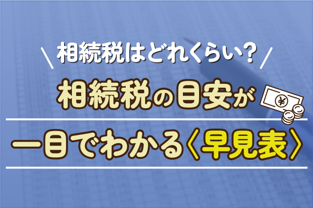相続税額はどれくらい？相続税の目安が一目でわかる〈早見表〉