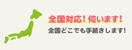 全国対応!伺います！ 全国どこでも手続します!