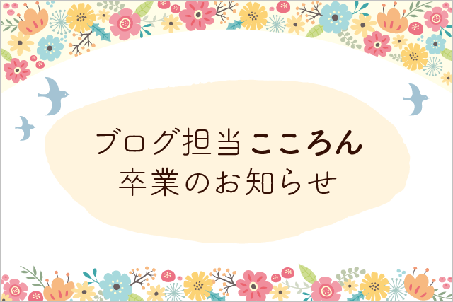 ブログ担当「こころん」卒業のお知らせ