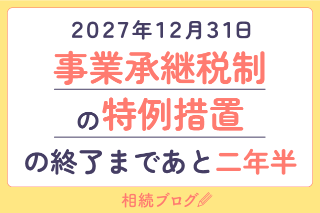 2027年12月31日、事業承継税制の特例措置の終了まであと二年半