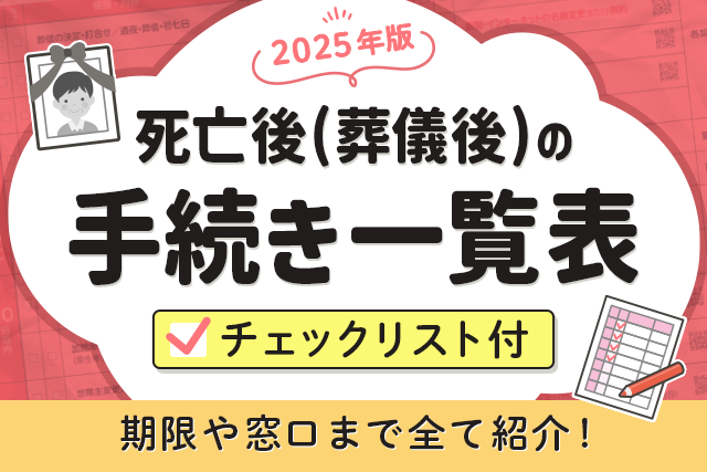 死亡後(葬儀後)の手続き一覧表【チェックリスト付/2025年版】期限や窓口まで全て紹介