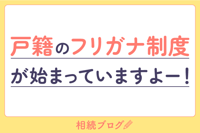 戸籍のフリガナ制度が始まっていますよー！