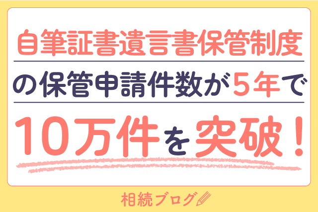 自筆証書遺言書保管制度の保管申請件数が5年で10万件を突破！！