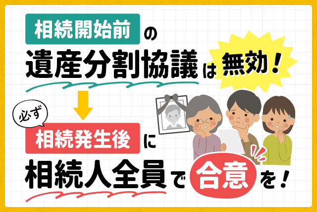 相続開始前の遺産分割協議は無効！必ず相続発生後に「相続人全員」で「合意」を