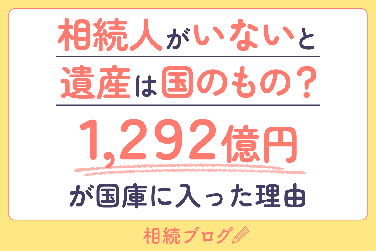 相続人がいないと遺産は国のもの？1,292億円が国庫に入った理由